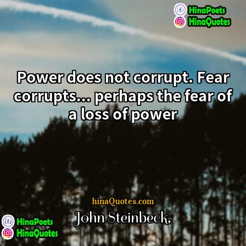 John Steinbeck Quotes | Power does not corrupt. Fear corrupts... perhaps